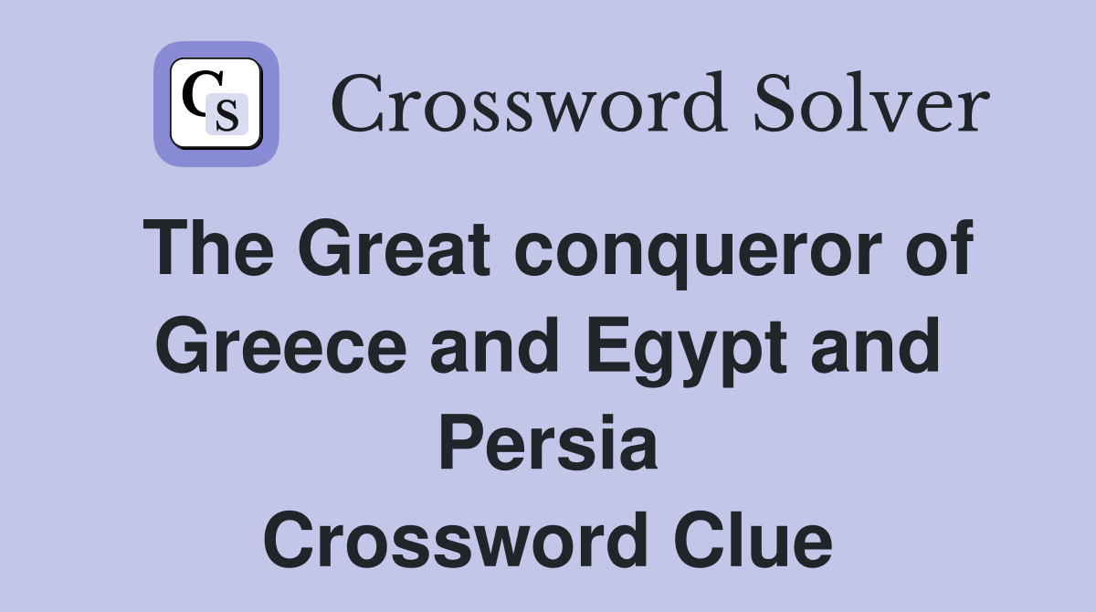 The Great conqueror of Greece and Egypt and Persia Crossword Clue