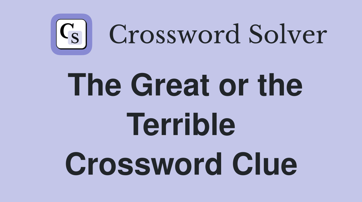 The Great or the Terrible Crossword Clue