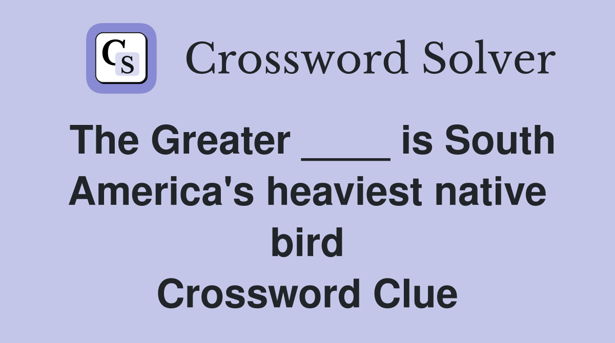 The Greater ____ is South America's heaviest native bird Crossword Clue