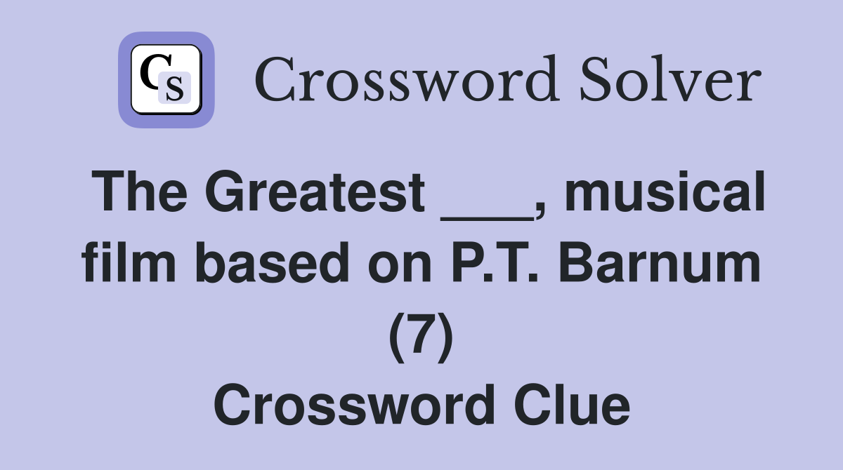 The Greatest ___, musical film based on P.T. Barnum (7) Crossword Clue