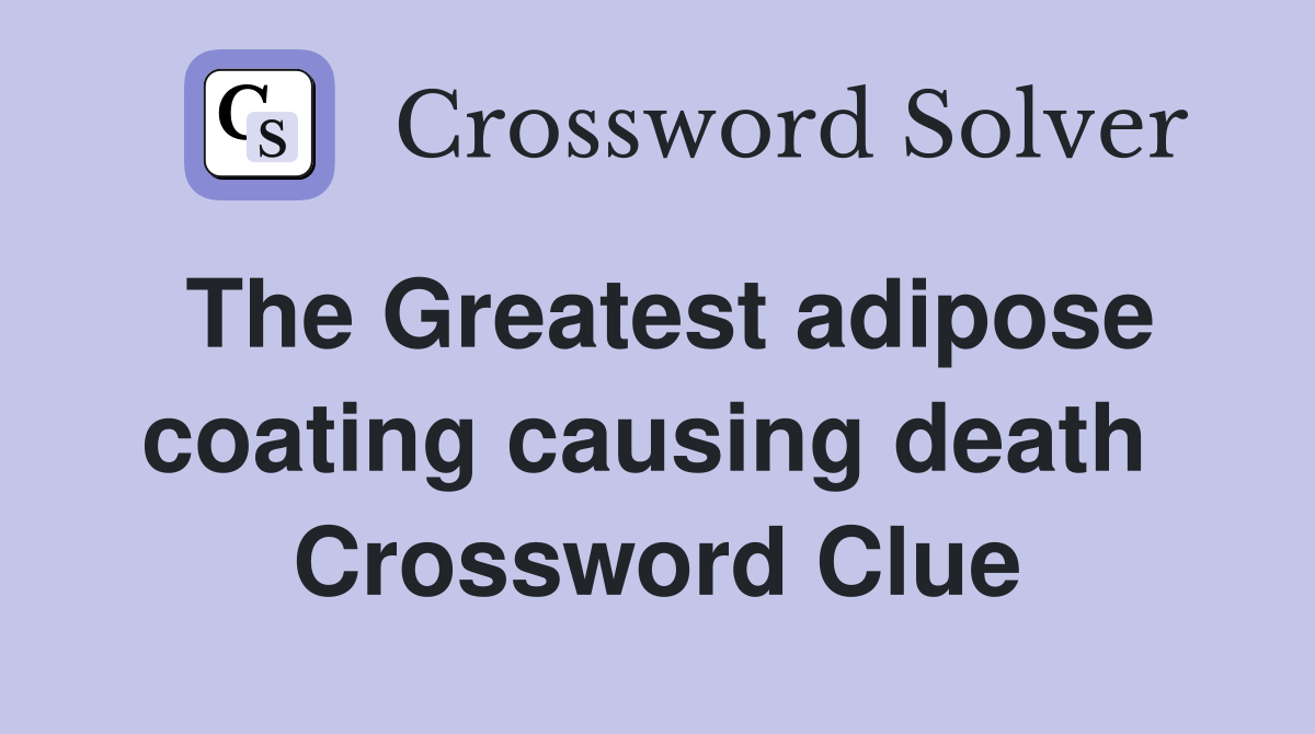 The Greatest adipose coating causing death  Crossword Clue