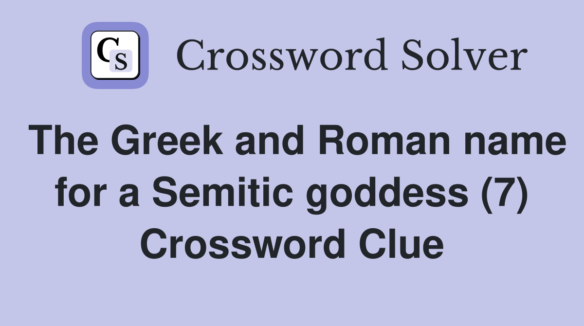 The Greek and Roman name for a Semitic goddess (7) Crossword Clue
