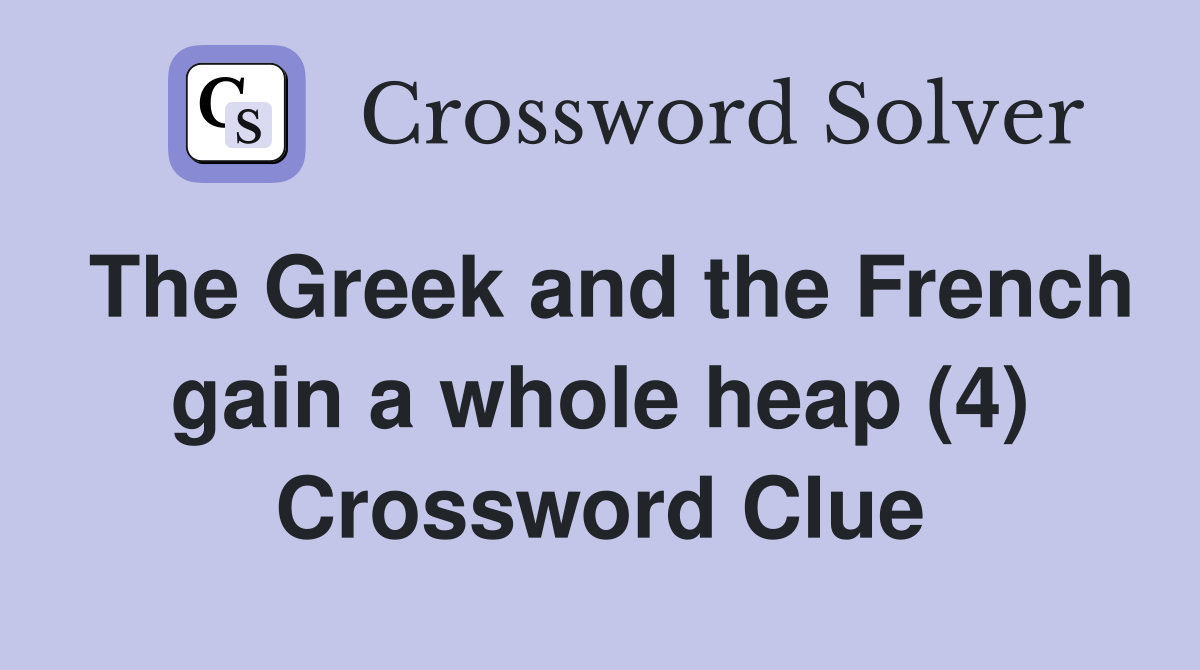 The Greek and the French gain a whole heap (4) Crossword Clue