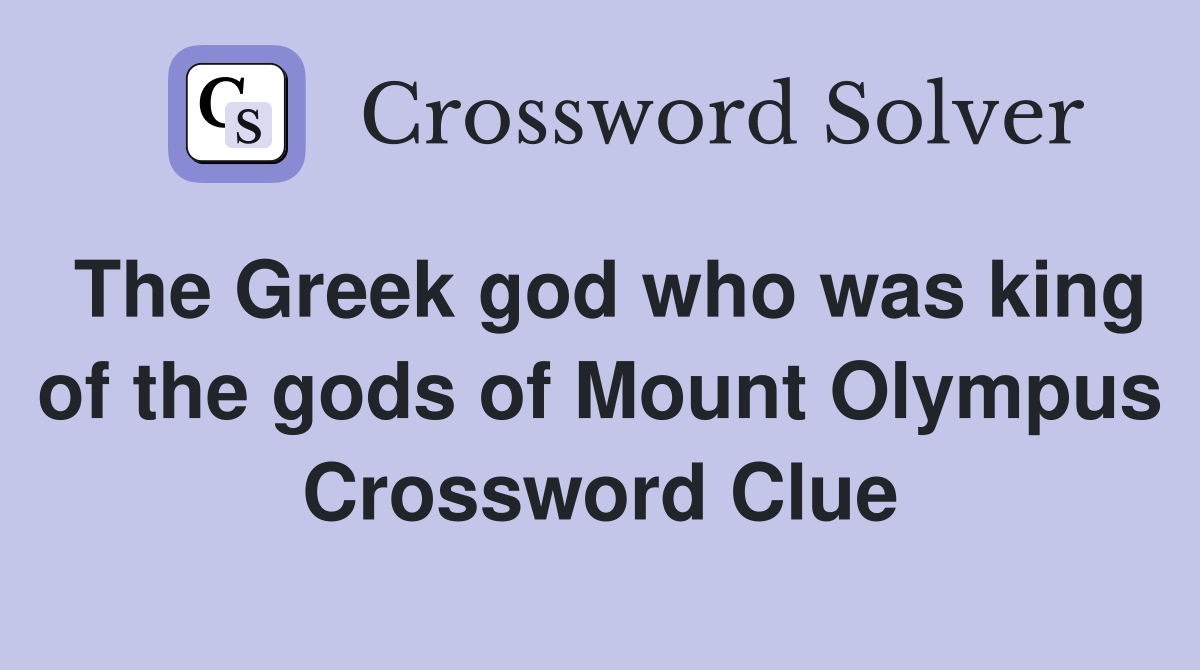The Greek god who was king of the gods of Mount Olympus Crossword Clue