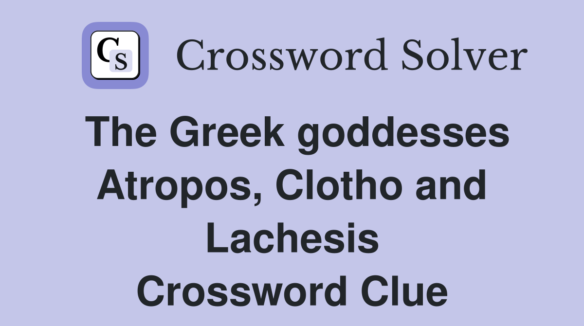 The Greek goddesses Atropos, Clotho and Lachesis Crossword Clue