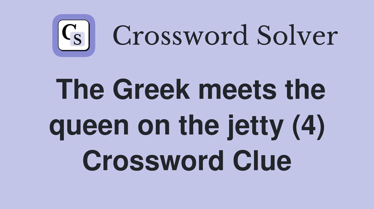 The Greek meets the queen on the jetty (4) Crossword Clue