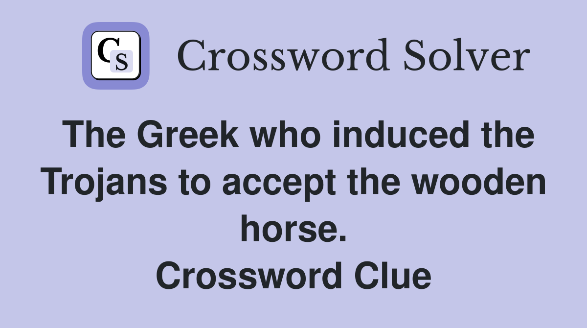 The Greek who induced the Trojans to accept the wooden horse. Crossword Clue