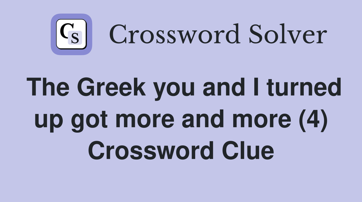 The Greek you and I turned up got more and more (4) Crossword Clue