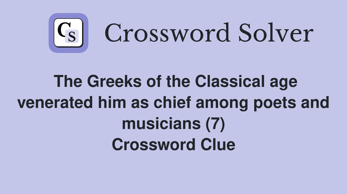 The Greeks of the Classical age venerated him as chief among poets and musicians (7) Crossword Clue