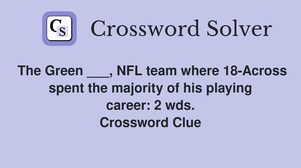 The Green ___, NFL team where 18-Across spent the majority of his playing career: 2 wds. Crossword Clue