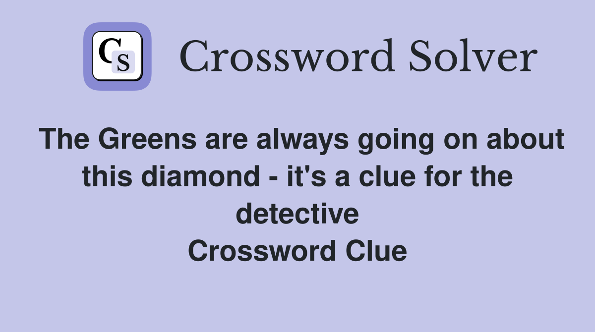 The Greens are always going on about this diamond - it's a clue for the detective Crossword Clue