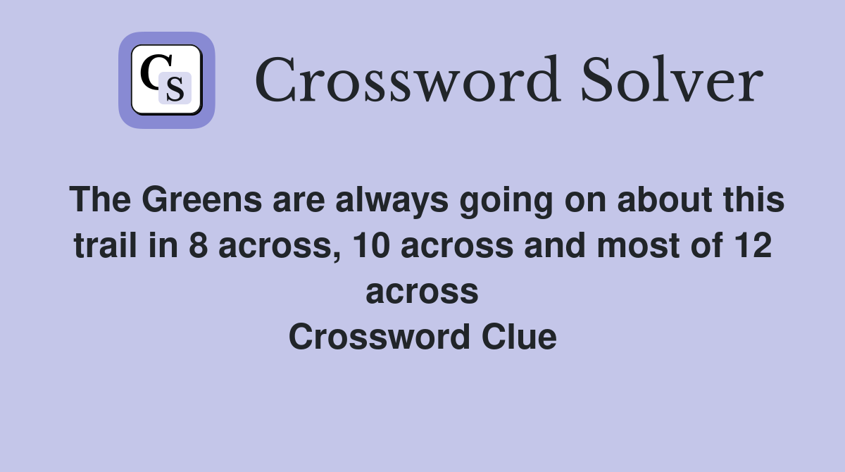The Greens are always going on about this trail in 8 across, 10 across and most of 12 across Crossword Clue