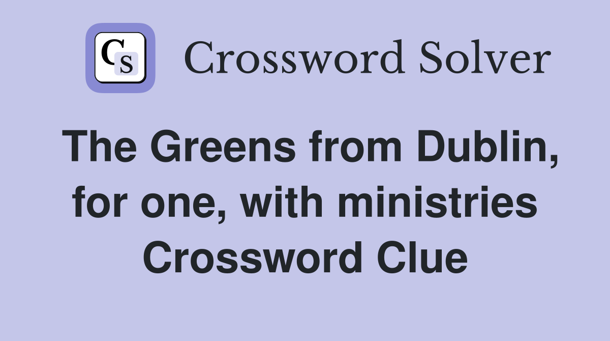 The Greens from Dublin, for one, with ministries Crossword Clue