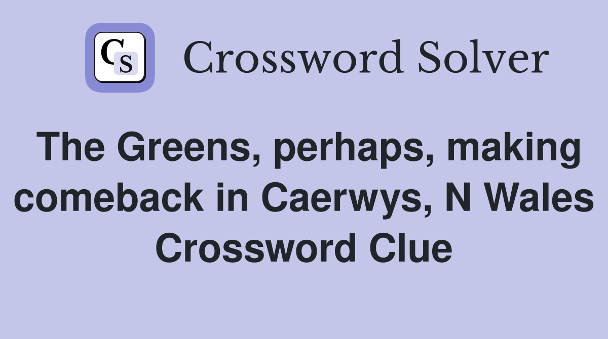 The Greens, perhaps, making comeback in Caerwys, N Wales Crossword Clue