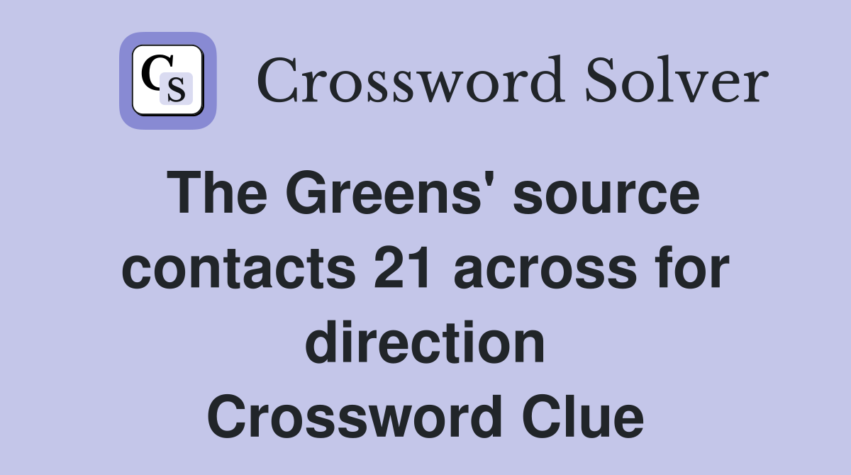 The Greens' source contacts 21 across for direction Crossword Clue
