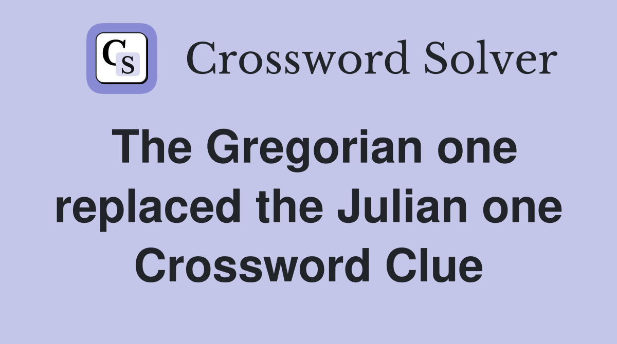 The Gregorian one replaced the Julian one Crossword Clue