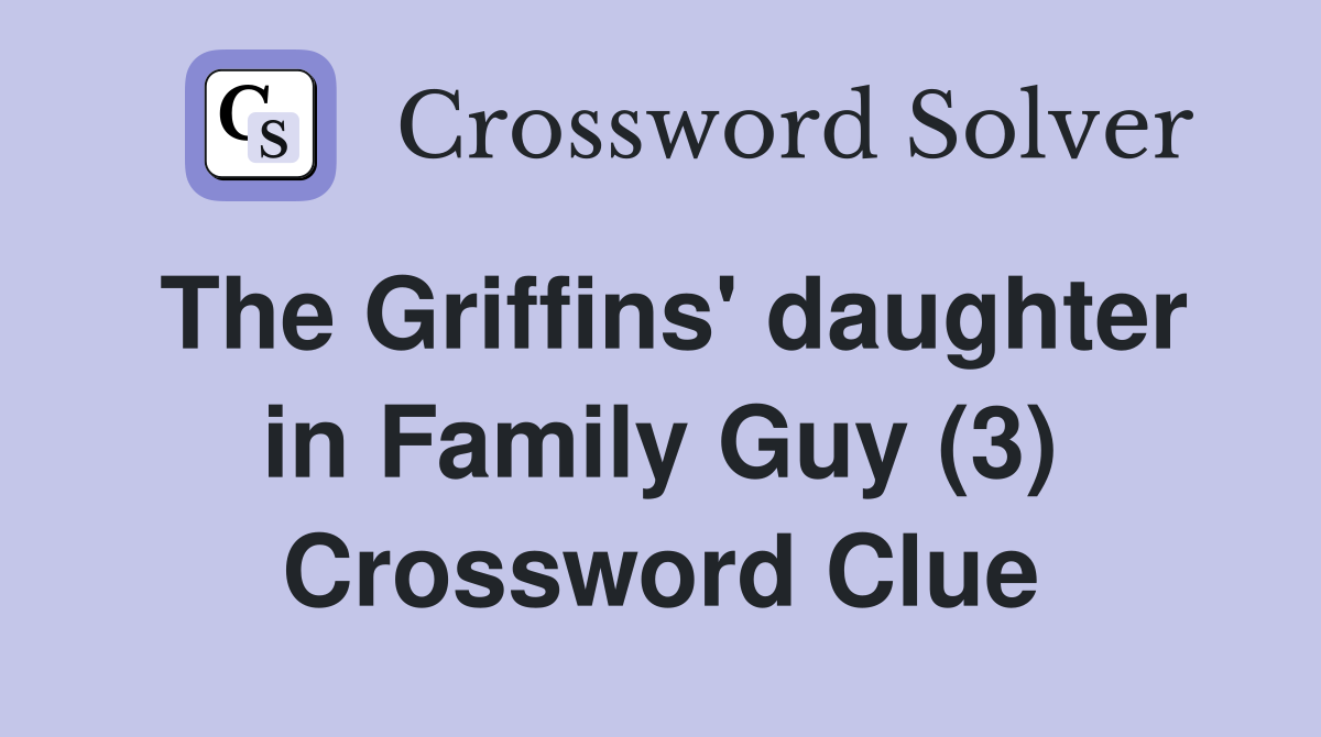 The Griffins' daughter in Family Guy (3) Crossword Clue