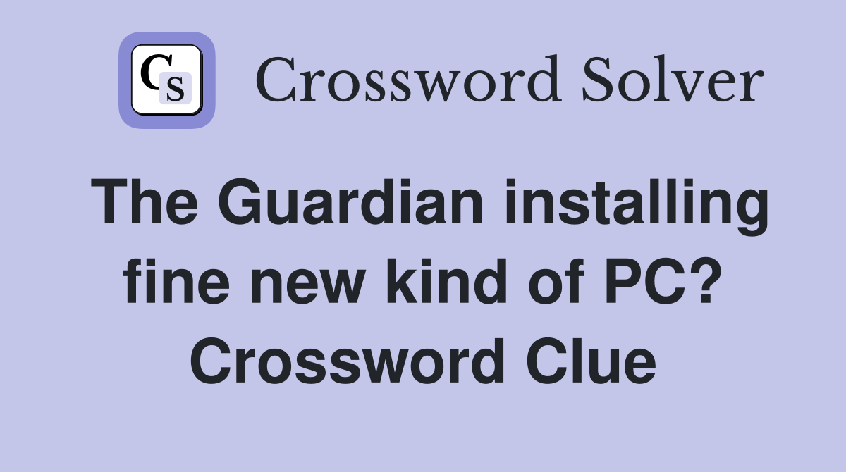 The Guardian installing fine new kind of PC? Crossword Clue