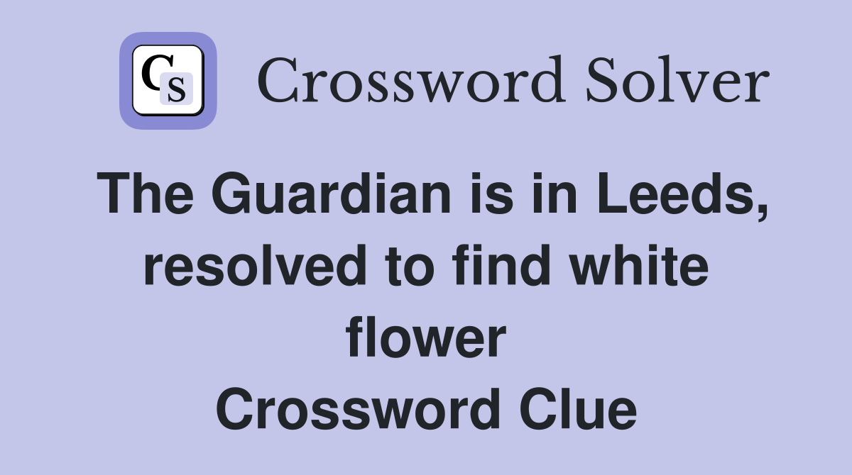 The Guardian is in Leeds, resolved to find white flower Crossword Clue