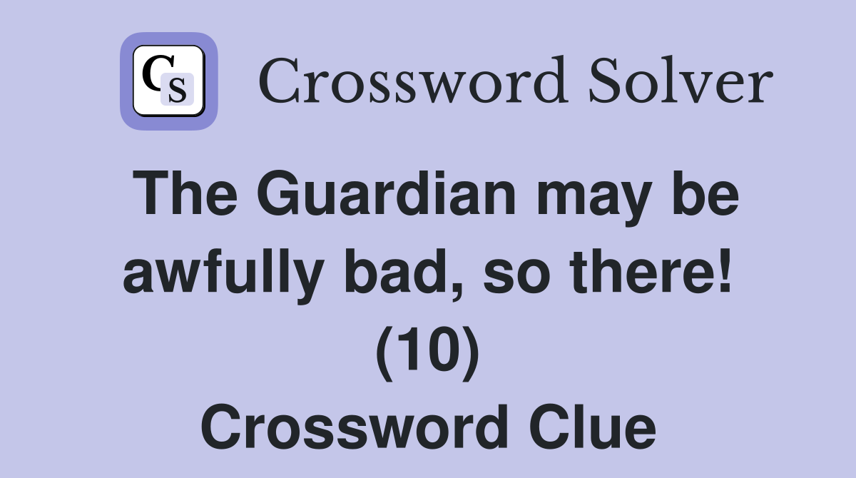 The Guardian may be awfully bad, so there! (10) Crossword Clue