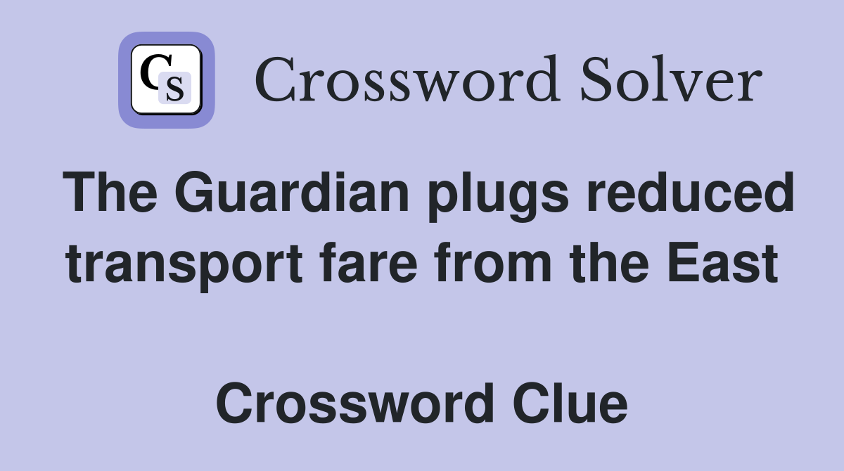 The Guardian plugs reduced transport fare from the East  Crossword Clue