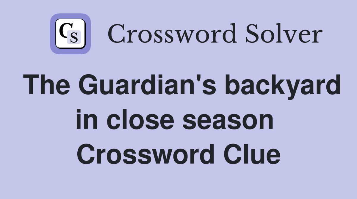 The Guardian's backyard in close season  Crossword Clue