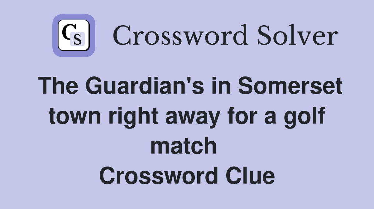 The Guardian's in Somerset town right away for a golf match  Crossword Clue