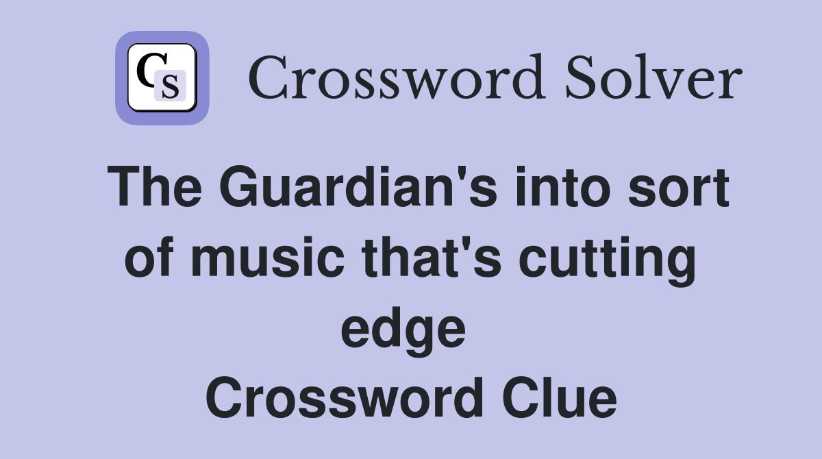 The Guardian's into sort of music that's cutting edge  Crossword Clue