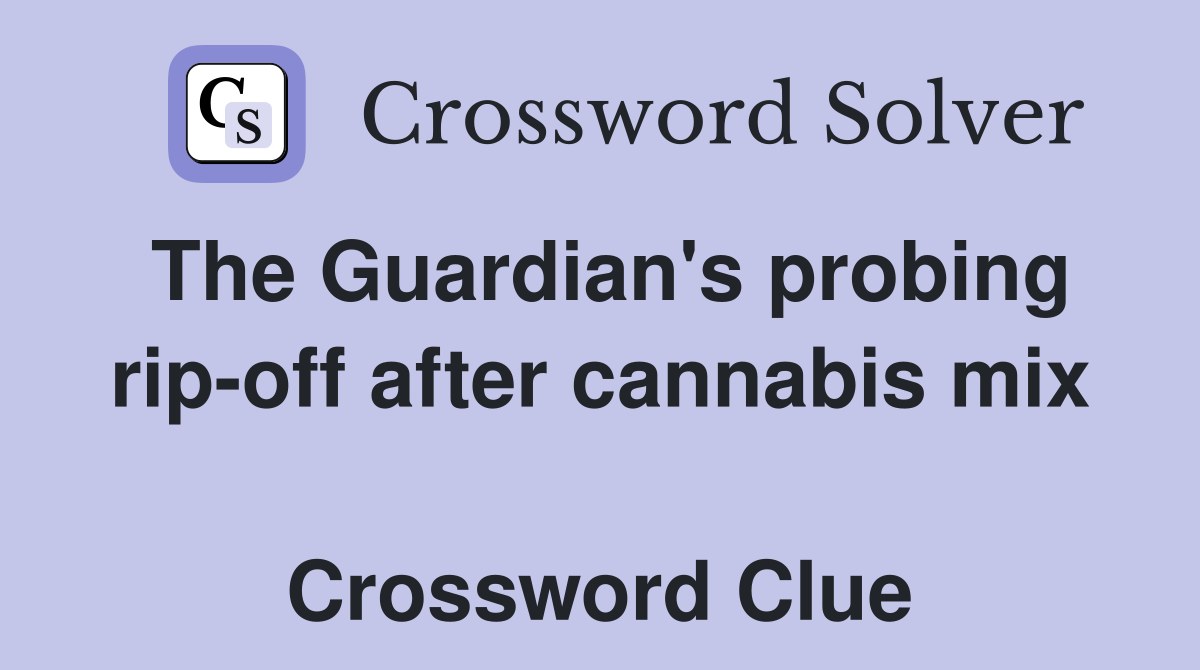 The Guardian's probing rip-off after cannabis mix  Crossword Clue
