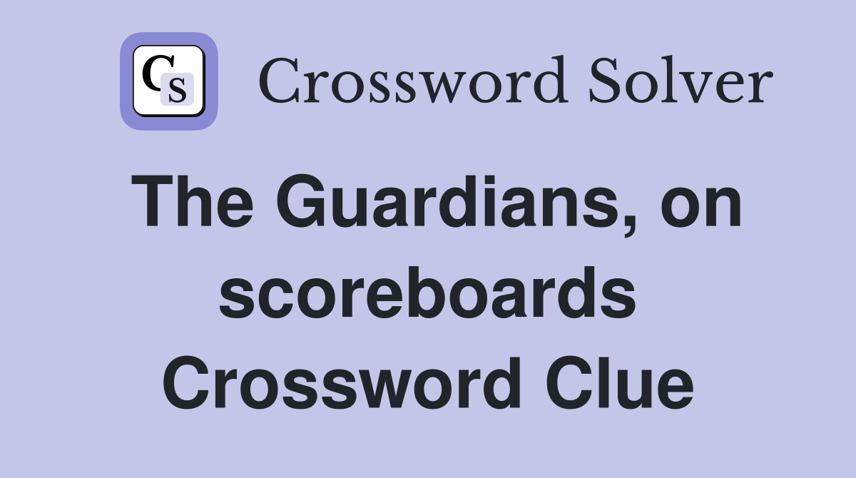 The Guardians, on scoreboards Crossword Clue
