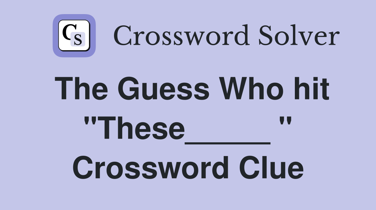 The Guess Who hit "These_____ " Crossword Clue