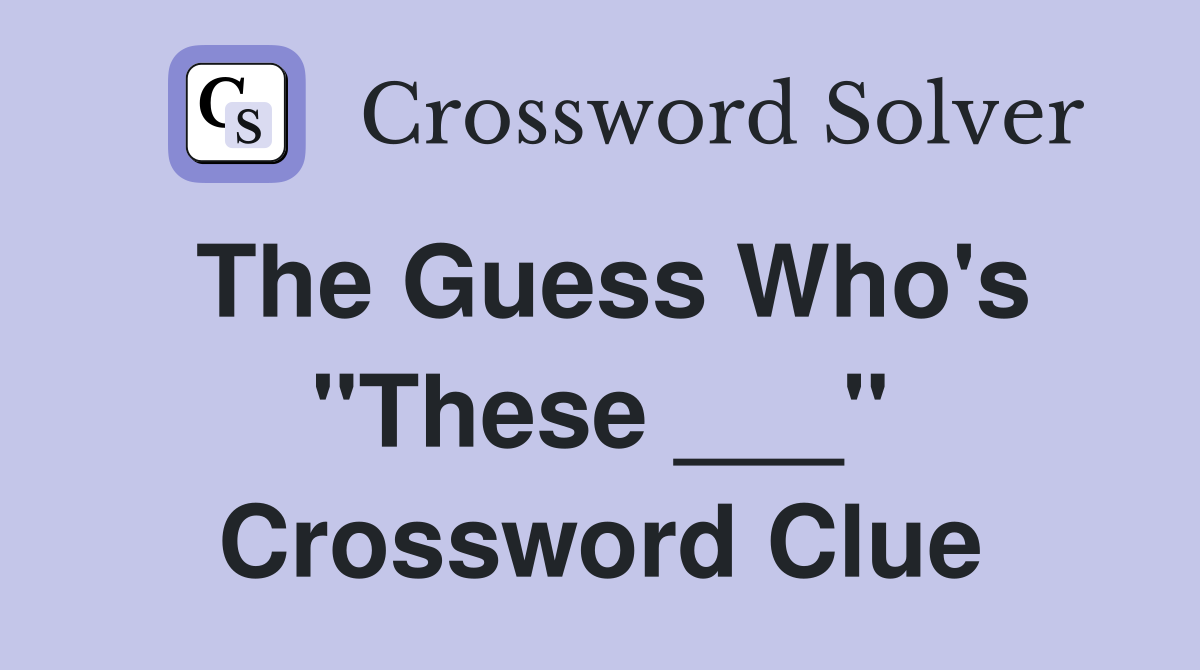 The Guess Who's "These ___" Crossword Clue