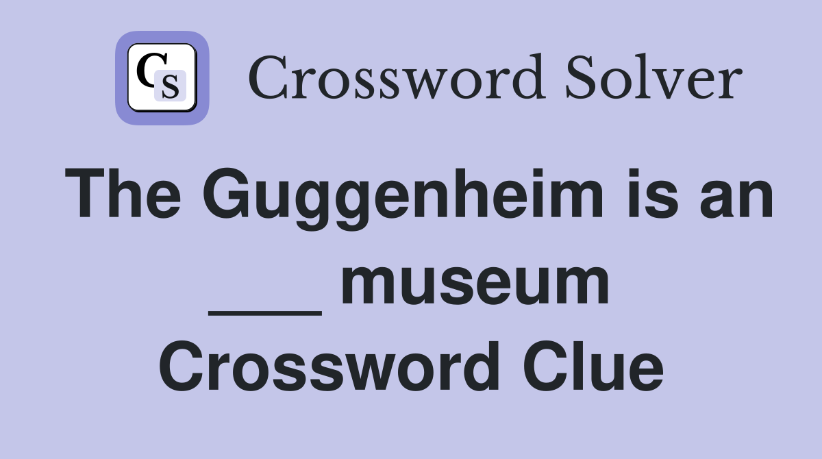 The Guggenheim is an ___ museum Crossword Clue