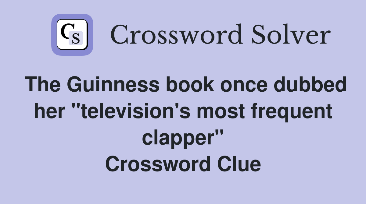 The Guinness book once dubbed her "television's most frequent clapper" Crossword Clue