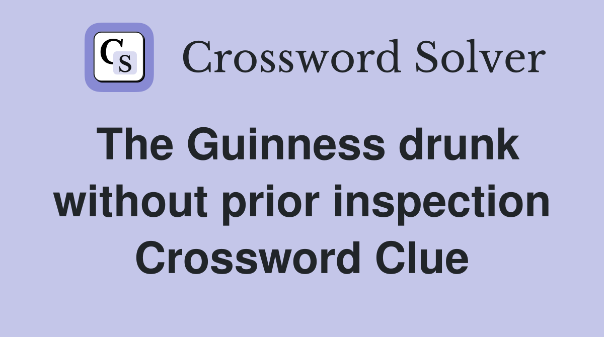 The Guinness drunk without prior inspection Crossword Clue