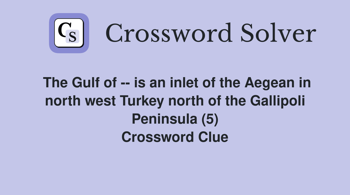 The Gulf of -- is an inlet of the Aegean in north west Turkey north of the Gallipoli Peninsula (5) Crossword Clue