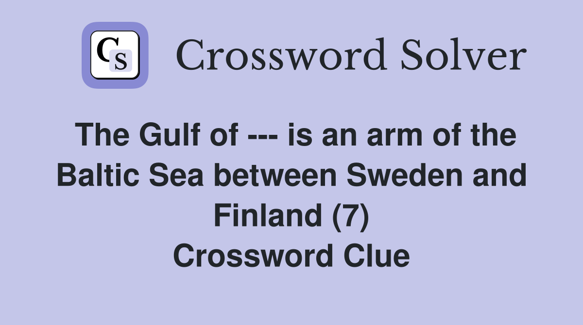 The Gulf of --- is an arm of the Baltic Sea between Sweden and Finland (7) Crossword Clue