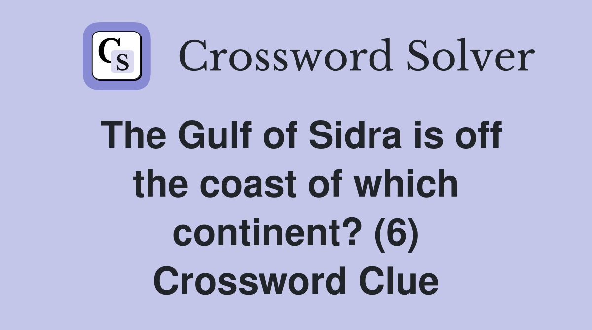 The Gulf of Sidra is off the coast of which continent? (6) Crossword Clue