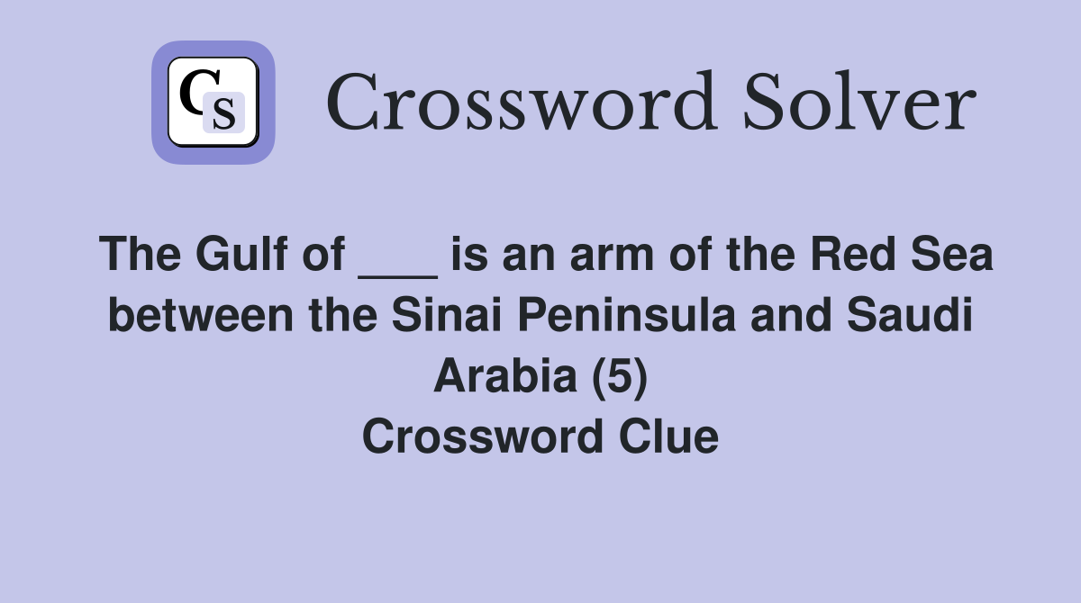 The Gulf of ___ is an arm of the Red Sea between the Sinai Peninsula and Saudi Arabia (5) Crossword Clue