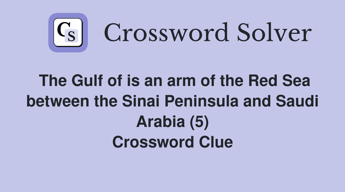 The Gulf of is an arm of the Red Sea between the Sinai Peninsula and Saudi Arabia (5) Crossword Clue