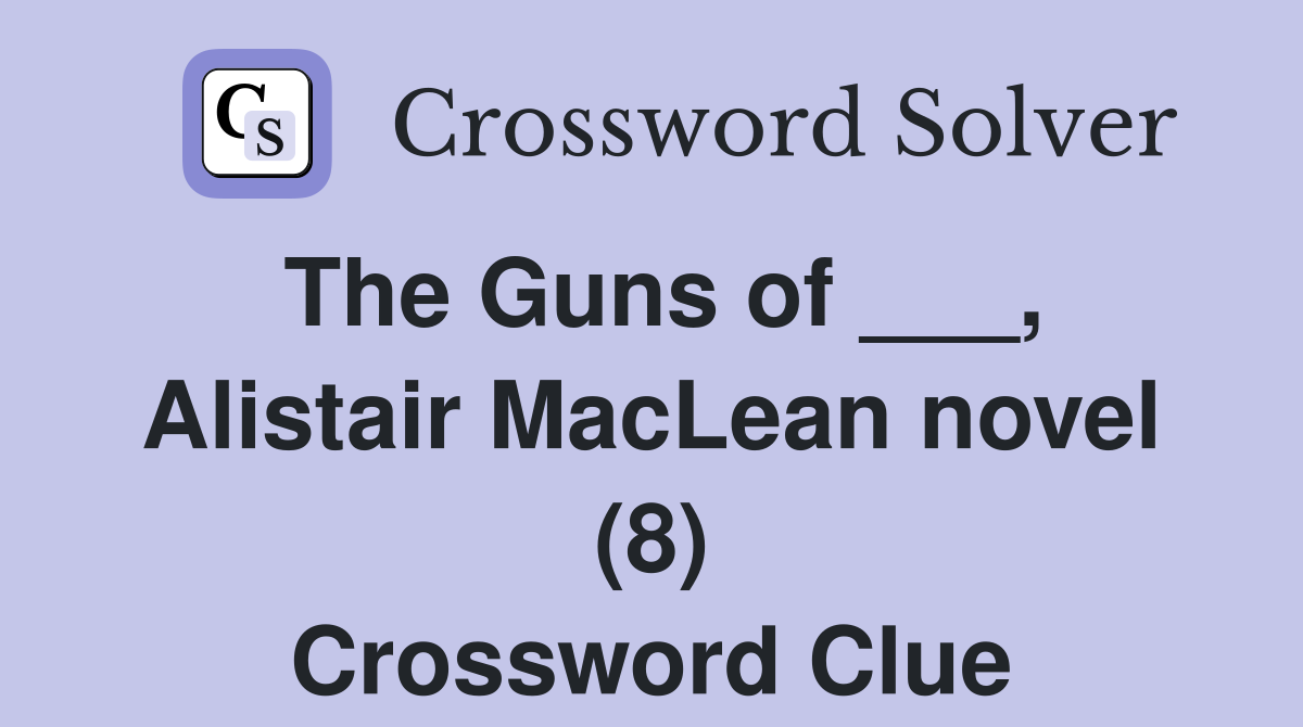 The Guns of ___, Alistair MacLean novel (8) Crossword Clue