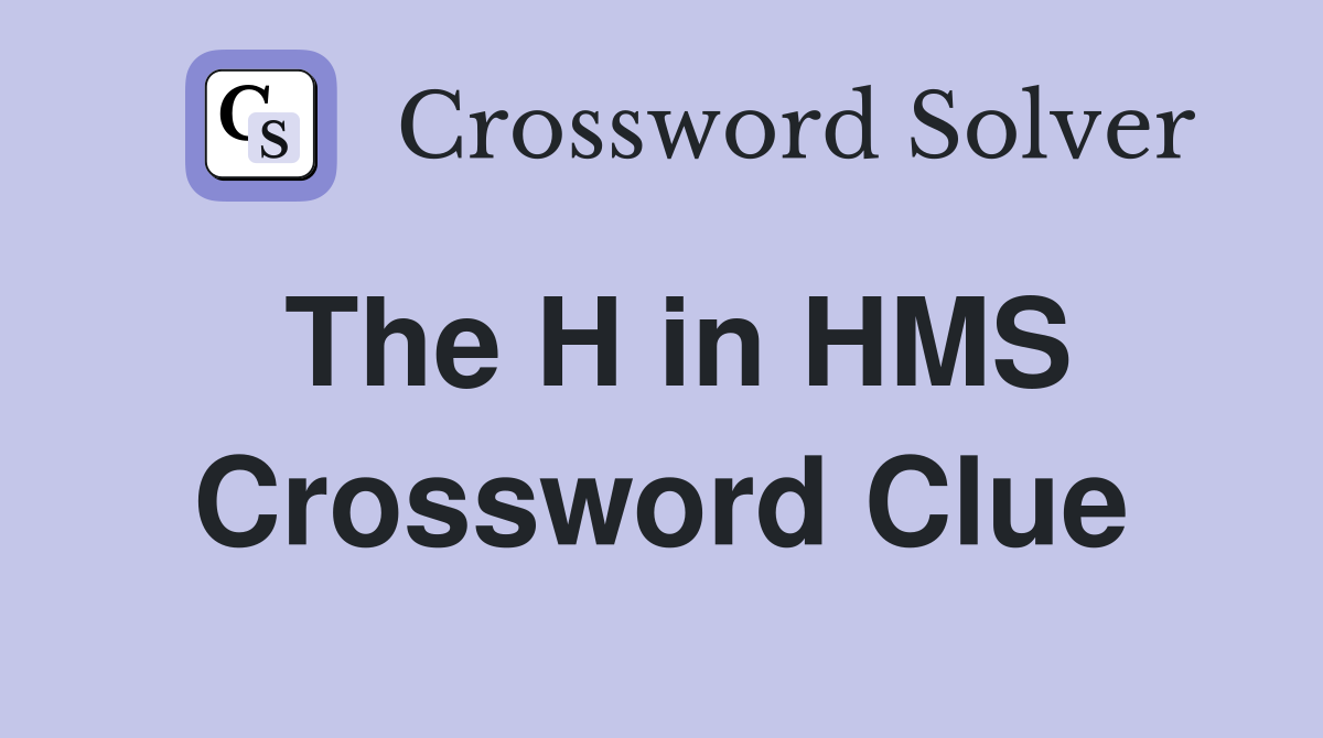 The H in HMS Crossword Clue