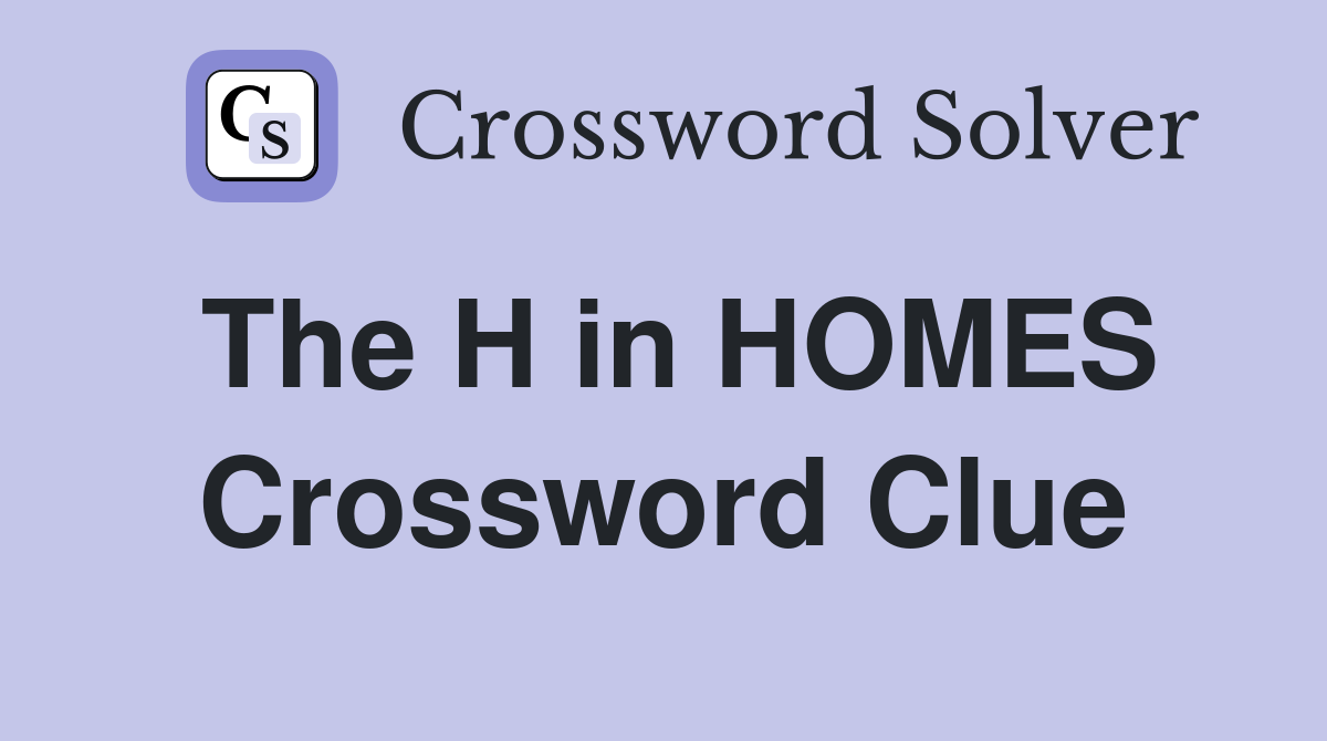 The H in HOMES Crossword Clue