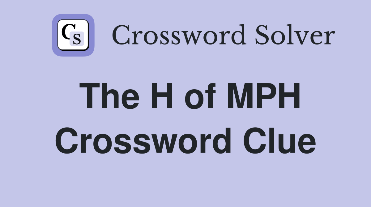 The H of MPH Crossword Clue