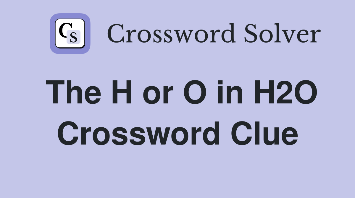 The H or O in H2O Crossword Clue