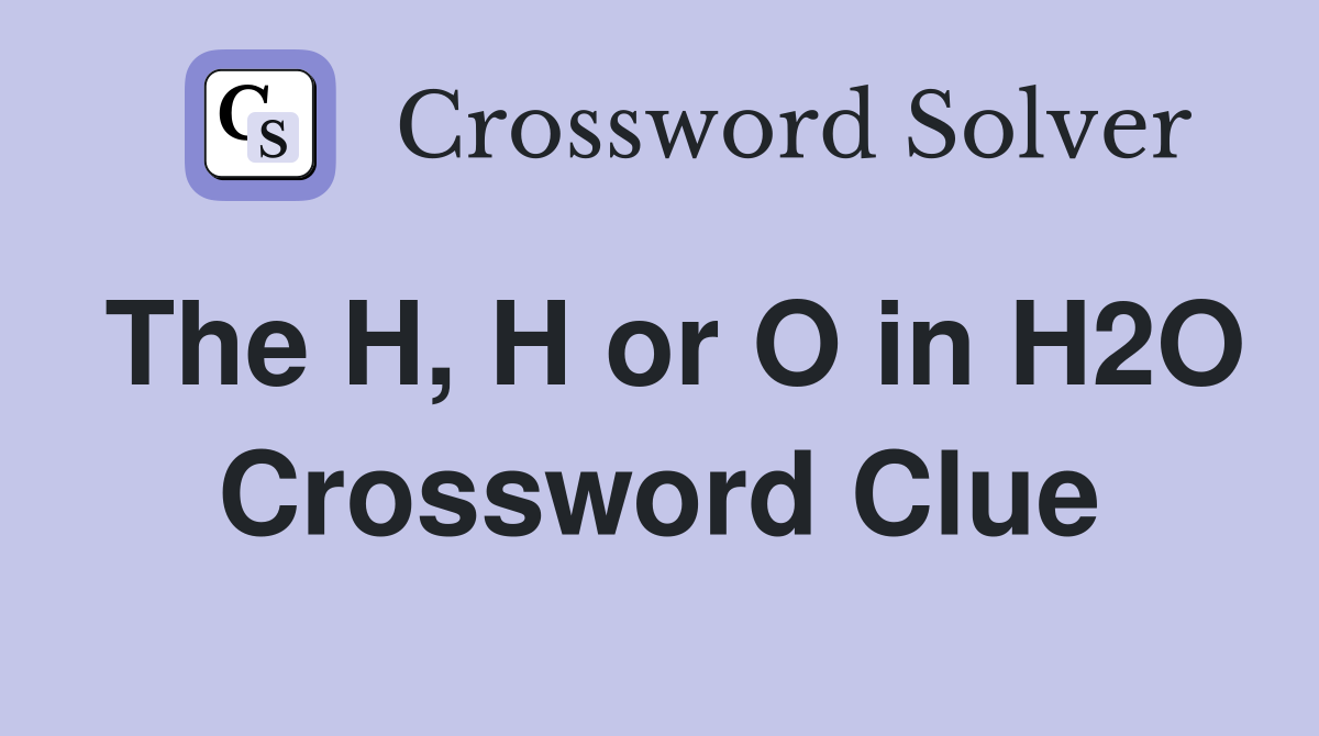 The H, H or O in H2O Crossword Clue