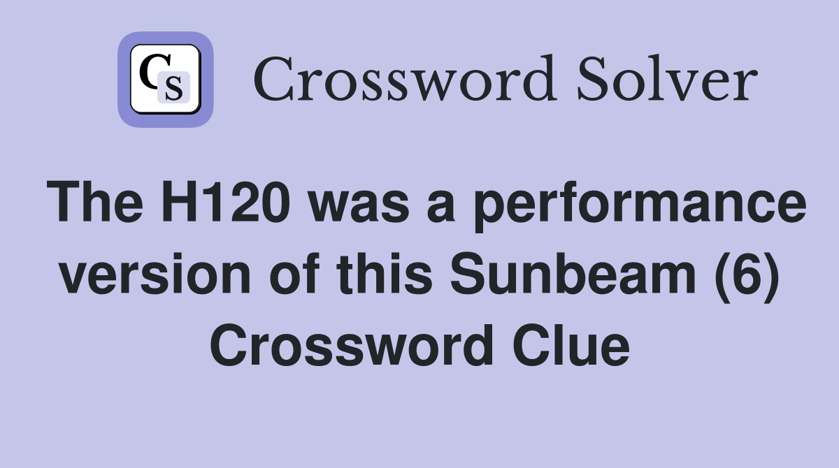 The H120 was a performance version of this Sunbeam (6) Crossword Clue