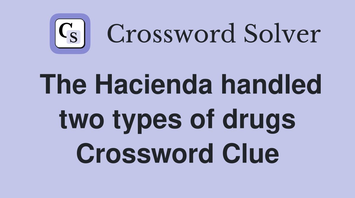 The Hacienda handled two types of drugs Crossword Clue
