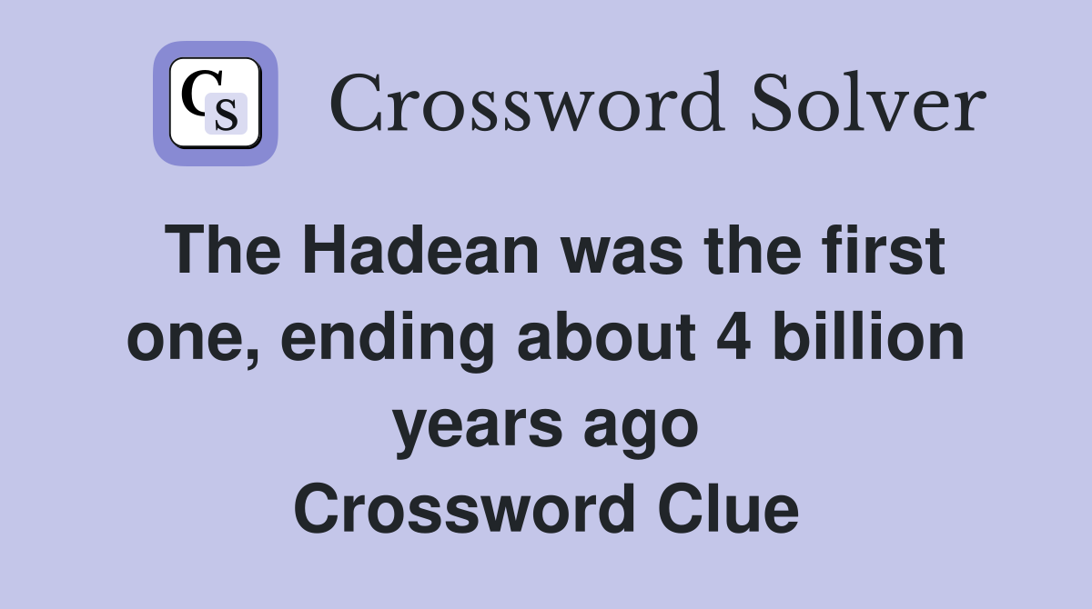 The Hadean was the first one, ending about 4 billion years ago Crossword Clue