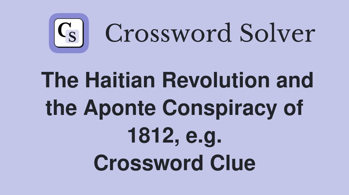 The Haitian Revolution and the Aponte Conspiracy of 1812, e.g. Crossword Clue